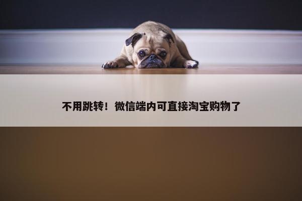 不用跳转！微信端内可直接淘宝购物了