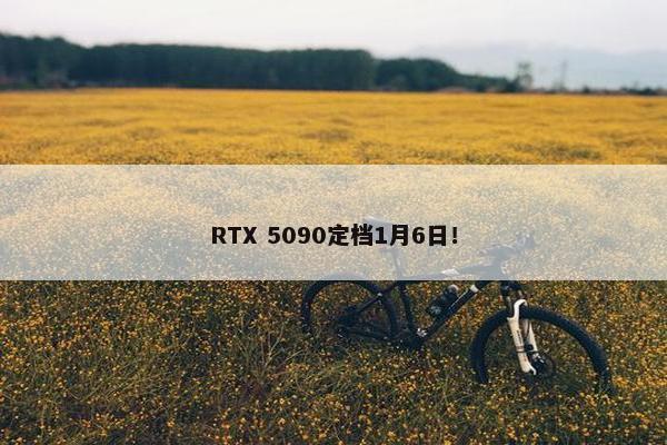 RTX 5090定档1月6日！