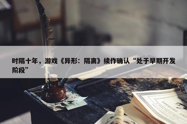 时隔十年，游戏《异形：隔离》续作确认“处于早期开发阶段”