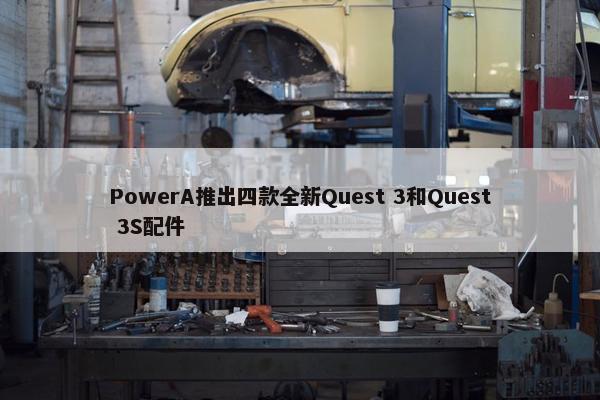 PowerA推出四款全新Quest 3和Quest 3S配件