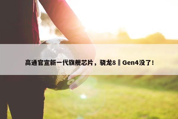 高通官宣新一代旗舰芯片，骁龙8 Gen4没了！