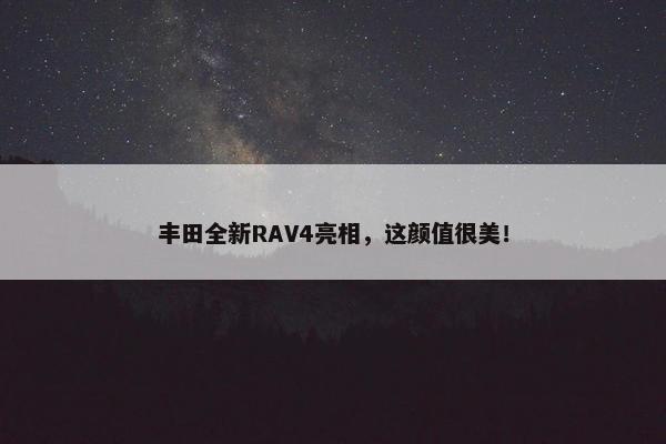 丰田全新RAV4亮相，这颜值很美！