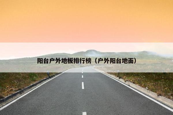 阳台户外地板排行榜（户外阳台地面）