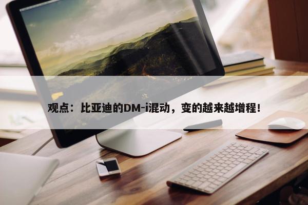 观点：比亚迪的DM-i混动，变的越来越增程！