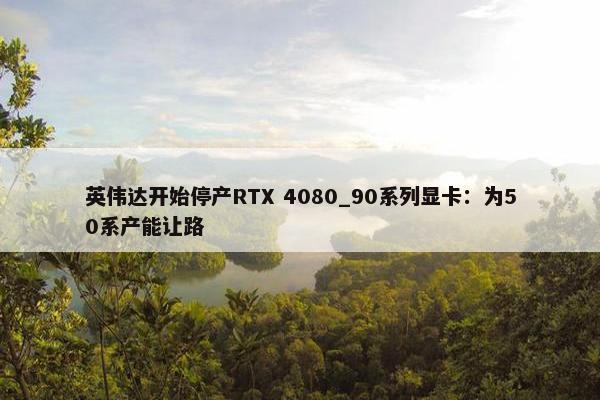 英伟达开始停产RTX 4080_90系列显卡：为50系产能让路