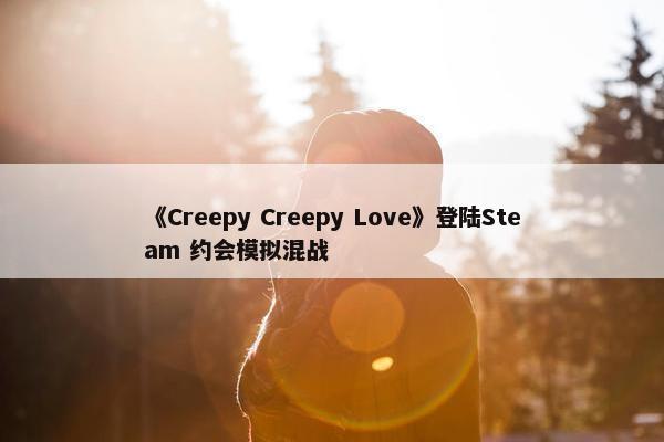 《Creepy Creepy Love》登陆Steam 约会模拟混战