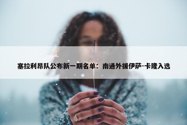 塞拉利昂队公布新一期名单：南通外援伊萨-卡隆入选