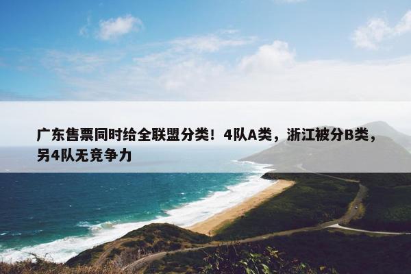 广东售票同时给全联盟分类！4队A类，浙江被分B类，另4队无竞争力