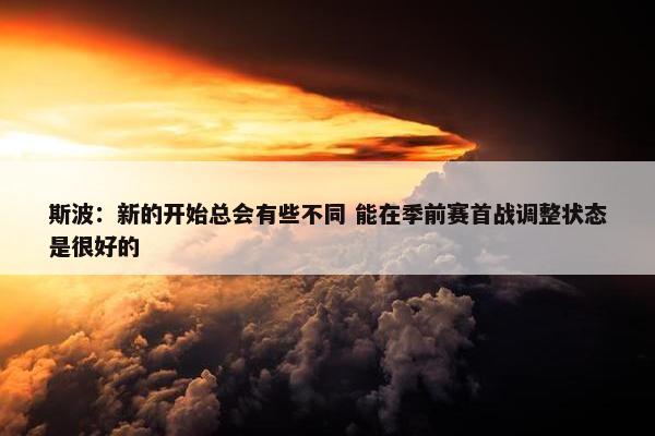 斯波：新的开始总会有些不同 能在季前赛首战调整状态是很好的