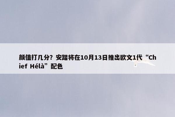 颜值打几分？安踏将在10月13日推出欧文1代“Chief Hélà”配色