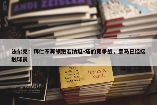 法尔克：拜仁不再领跑若纳坦-塔的竞争战，皇马已经接触球员