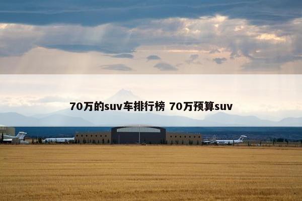 70万的suv车排行榜 70万预算suv