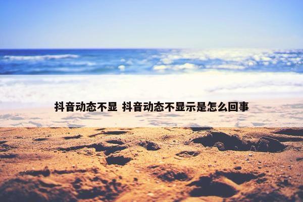 抖音动态不显 抖音动态不显示是怎么回事