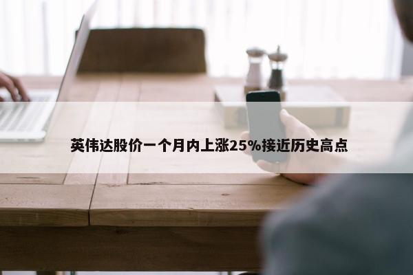  英伟达股价一个月内上涨25%接近历史高点