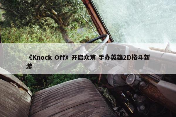 《Knock Off》开启众筹 手办英雄2D格斗新游