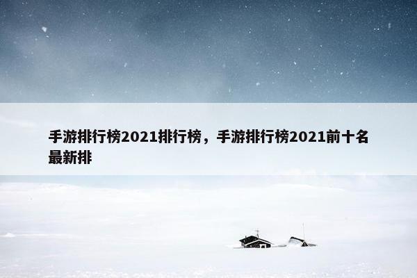 手游排行榜2021排行榜，手游排行榜2021前十名最新排