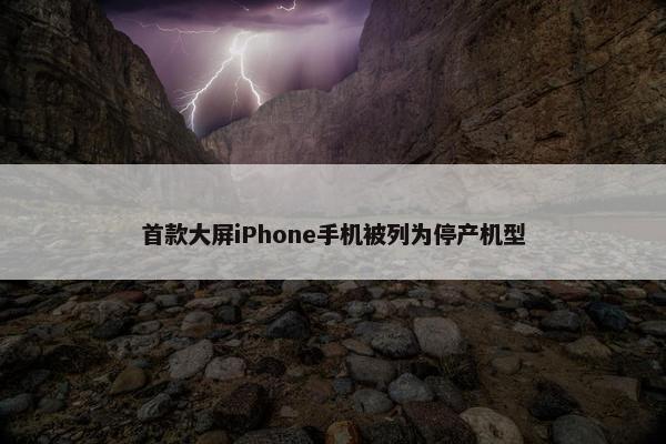 首款大屏iPhone手机被列为停产机型