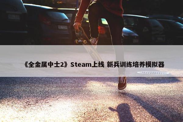 《全金属中士2》Steam上线 新兵训练培养模拟器