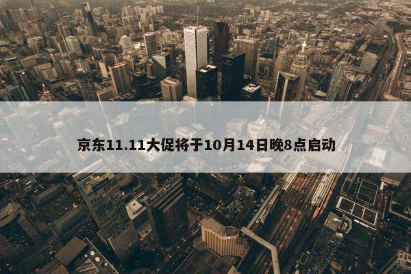 京东11.11大促将于10月14日晚8点启动