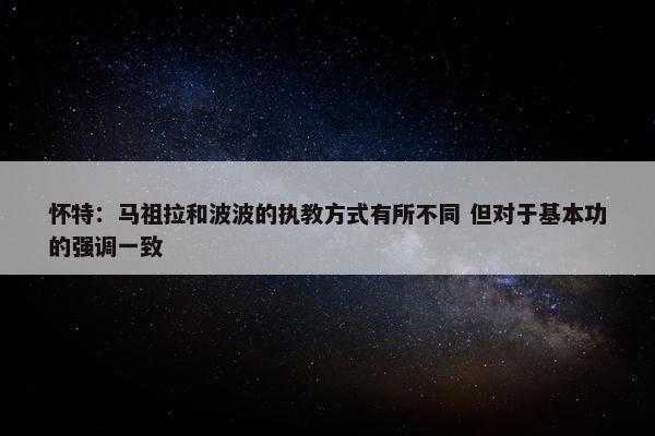 怀特：马祖拉和波波的执教方式有所不同 但对于基本功的强调一致