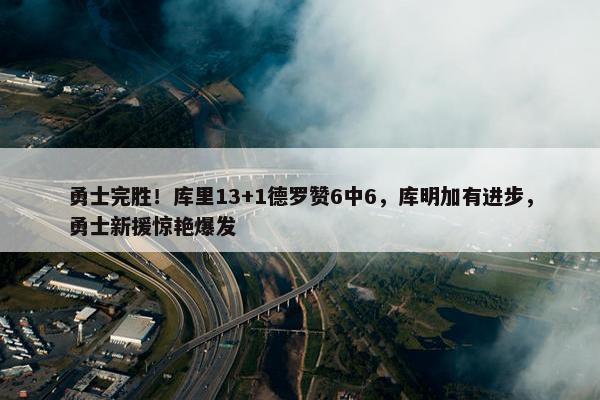 勇士完胜！库里13+1德罗赞6中6，库明加有进步，勇士新援惊艳爆发