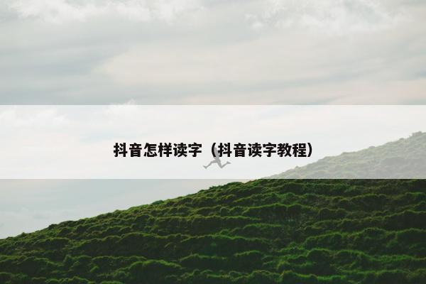 抖音怎样读字（抖音读字教程）