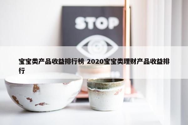 宝宝类产品收益排行榜 2020宝宝类理财产品收益排行