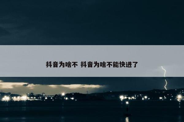 抖音为啥不 抖音为啥不能快进了