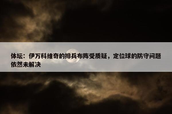 体坛：伊万科维奇的排兵布阵受质疑，定位球的防守问题依然未解决