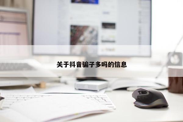 关于抖音骗子多吗的信息