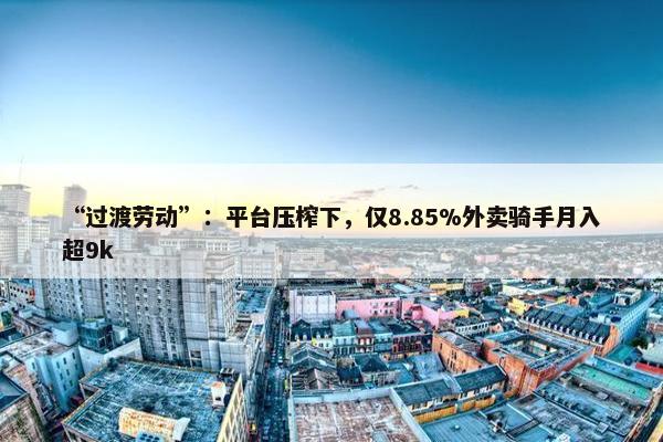 “过渡劳动”：平台压榨下，仅8.85%外卖骑手月入超9k