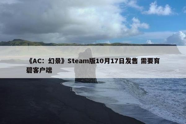 《AC：幻景》Steam版10月17日发售 需要育碧客户端