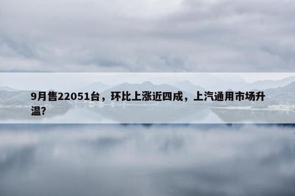 9月售22051台，环比上涨近四成，上汽通用市场升温？