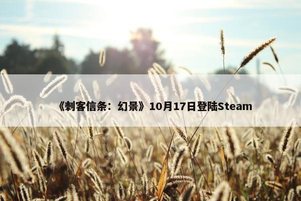 《刺客信条：幻景》10月17日登陆Steam