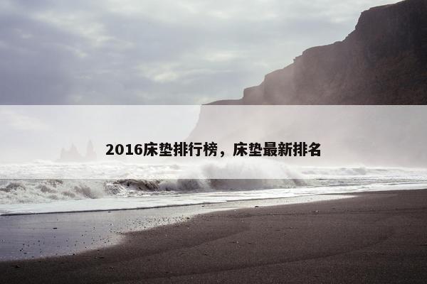 2016床垫排行榜，床垫最新排名