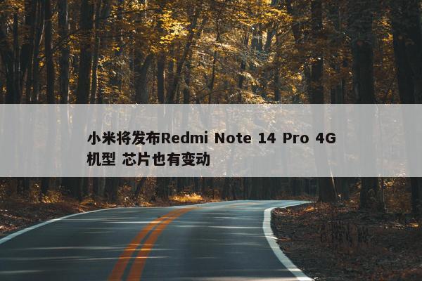 小米将发布Redmi Note 14 Pro 4G机型 芯片也有变动