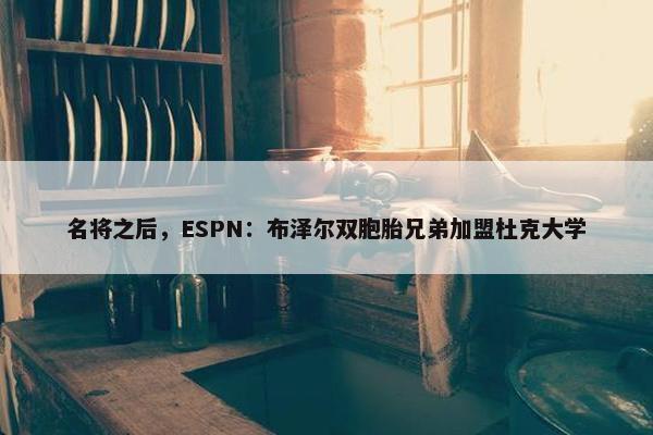 名将之后，ESPN：布泽尔双胞胎兄弟加盟杜克大学