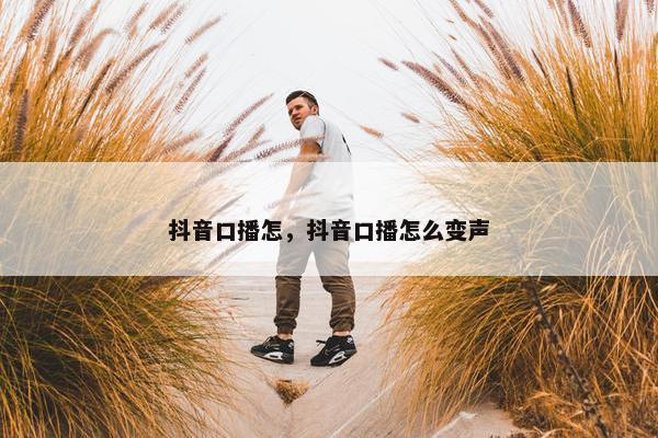 抖音口播怎，抖音口播怎么变声