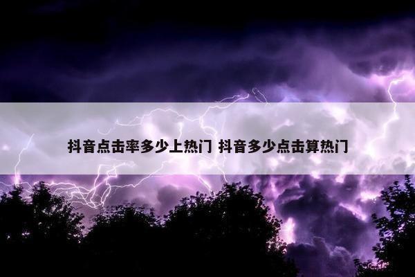 抖音点击率多少上热门 抖音多少点击算热门