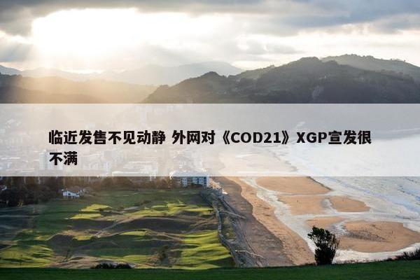 临近发售不见动静 外网对《COD21》XGP宣发很不满