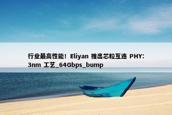 行业最高性能！Eliyan 推出芯粒互连 PHY：3nm 工艺_64Gbps_bump