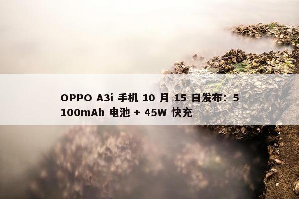 OPPO A3i 手机 10 月 15 日发布：5100mAh 电池 + 45W 快充