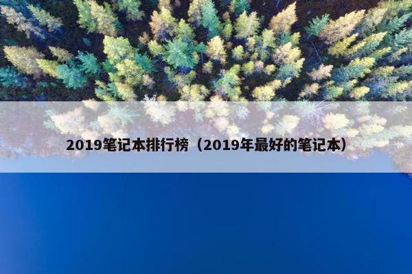 2019笔记本排行榜（2019年最好的笔记本）