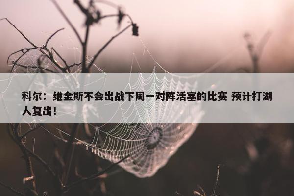 科尔：维金斯不会出战下周一对阵活塞的比赛 预计打湖人复出！