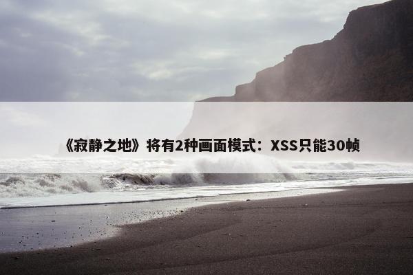 《寂静之地》将有2种画面模式：XSS只能30帧