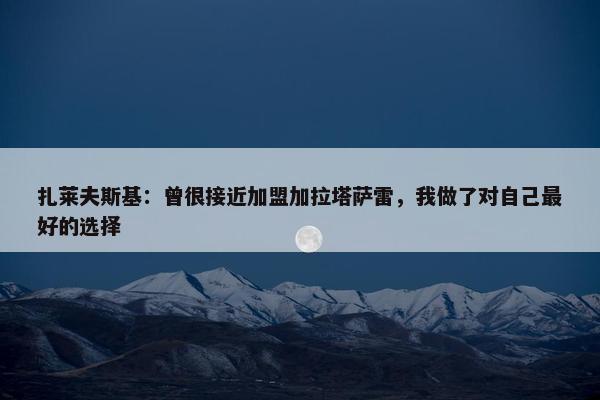 扎莱夫斯基：曾很接近加盟加拉塔萨雷，我做了对自己最好的选择