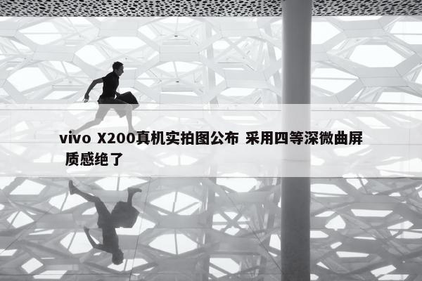 vivo X200真机实拍图公布 采用四等深微曲屏 质感绝了