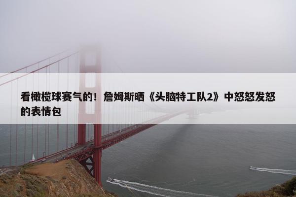 看橄榄球赛气的！詹姆斯晒《头脑特工队2》中怒怒发怒的表情包