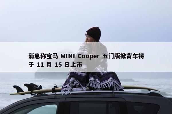 消息称宝马 MINI Cooper 五门版掀背车将于 11 月 15 日上市