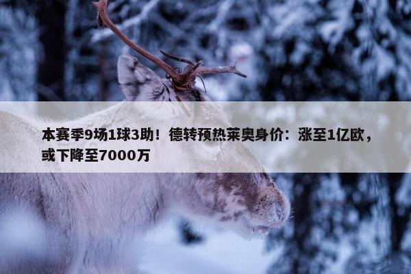 本赛季9场1球3助！德转预热莱奥身价：涨至1亿欧，或下降至7000万